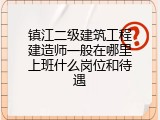 镇江二级建筑工程建造师一般在哪里上班什么岗位和待遇