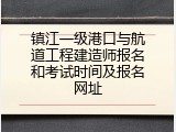 镇江一级港口与航道工程建造师报名和考试时间及报名网址
