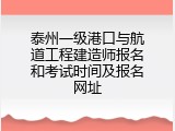 泰州一级港口与航道工程建造师报名和考试时间及报名网址