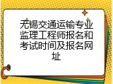 无锡交通运输专业监理工程师报名和考试时间及报名网址