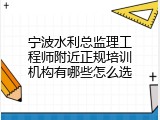 宁波水利总监理工程师附近正规培训机构有哪些怎么选