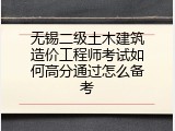 无锡二级土木建筑造价工程师考试如何高分通过怎么备考