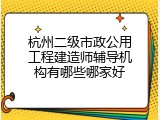 杭州二级市政公用工程建造师辅导机构有哪些哪家好