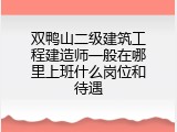 双鸭山二级建筑工程建造师一般在哪里上班什么岗位和待遇