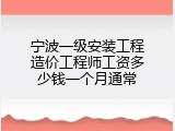 宁波一级安装工程造价工程师工资多少钱一个月通常