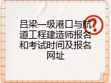 吕梁一级港口与航道工程建造师报名和考试时间及报名网址