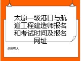 太原一级港口与航道工程建造师报名和考试时间及报名网址