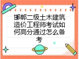 邯郸二级土木建筑造价工程师考试如何高分通过怎么备考