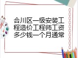 合川区一级安装工程造价工程师工资多少钱一个月通常