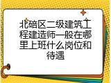 北碚区二级建筑工程建造师一般在哪里上班什么岗位和待遇