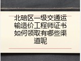 北碚区一级交通运输造价工程师证书如何领取有哪些渠道呢