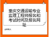 重庆交通运输专业监理工程师报名和考试时间及报名网址