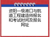 资阳一级港口与航道工程建造师报名和考试时间及报名网址