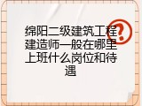 绵阳二级建筑工程建造师一般在哪里上班什么岗位和待遇