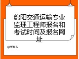 绵阳交通运输专业监理工程师报名和考试时间及报名网址
