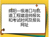 绵阳一级港口与航道工程建造师报名和考试时间及报名网址