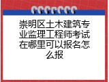 崇明区土木建筑专业监理工程师考试在哪里可以报名怎么报