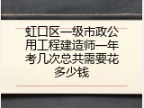 虹口区一级市政公用工程建造师一年考几次总共需要花多少钱