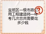 宝坻区一级市政公用工程建造师一年考几次总共需要花多少钱