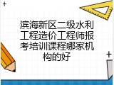 滨海新区二级水利工程造价工程师报考培训课程哪家机构的好