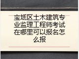 宝坻区土木建筑专业监理工程师考试在哪里可以报名怎么报