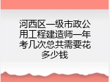 河西区一级市政公用工程建造师一年考几次总共需要花多少钱