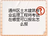 通州区土木建筑专业监理工程师考试在哪里可以报名怎么报