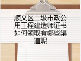顺义区二级市政公用工程建造师证书如何领取有哪些渠道呢