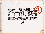 北京二级水利工程造价工程师报考培训课程哪家机构的好