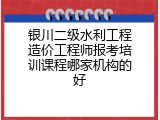 银川二级水利工程造价工程师报考培训课程哪家机构的好