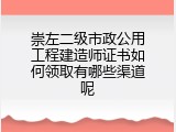 崇左二级市政公用工程建造师证书如何领取有哪些渠道呢
