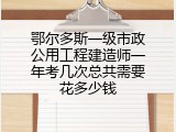鄂尔多斯一级市政公用工程建造师一年考几次总共需要花多少钱
