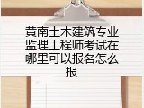 黄南土木建筑专业监理工程师考试在哪里可以报名怎么报