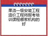 果洛一级安装工程造价工程师报考培训课程哪家机构的好