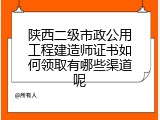 陕西二级市政公用工程建造师证书如何领取有哪些渠道呢