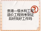 贵港一级水利工程造价工程师考到证后好找好工作吗
