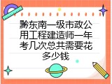 黔东南一级市政公用工程建造师一年考几次总共需要花多少钱