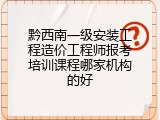 黔西南一级安装工程造价工程师报考培训课程哪家机构的好