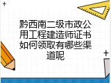 黔西南二级市政公用工程建造师证书如何领取有哪些渠道呢