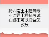 黔西南土木建筑专业监理工程师考试在哪里可以报名怎么报