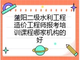 益阳二级水利工程造价工程师报考培训课程哪家机构的好