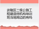 武隆区二级公路工程建造师机构培训班当地周边的有吗