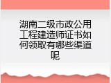 湖南二级市政公用工程建造师证书如何领取有哪些渠道呢