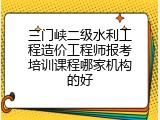 三门峡二级水利工程造价工程师报考培训课程哪家机构的好