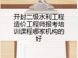 开封二级水利工程造价工程师报考培训课程哪家机构的好