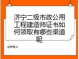 济宁二级市政公用工程建造师证书如何领取有哪些渠道呢