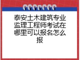 泰安土木建筑专业监理工程师考试在哪里可以报名怎么报