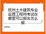 抚州土木建筑专业监理工程师考试在哪里可以报名怎么报