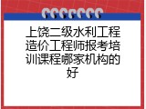 上饶二级水利工程造价工程师报考培训课程哪家机构的好