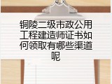 铜陵二级市政公用工程建造师证书如何领取有哪些渠道呢